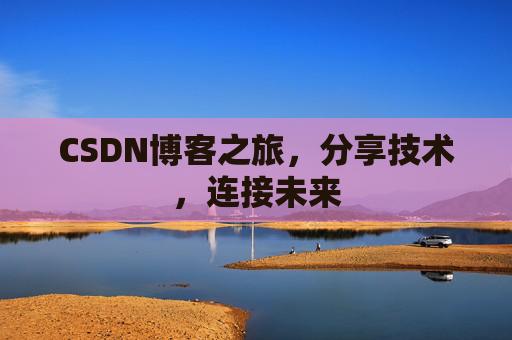 CSDN博客之旅，分享技术，连接未来