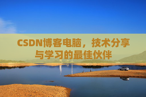 CSDN博客电脑，技术分享与学习的最佳伙伴